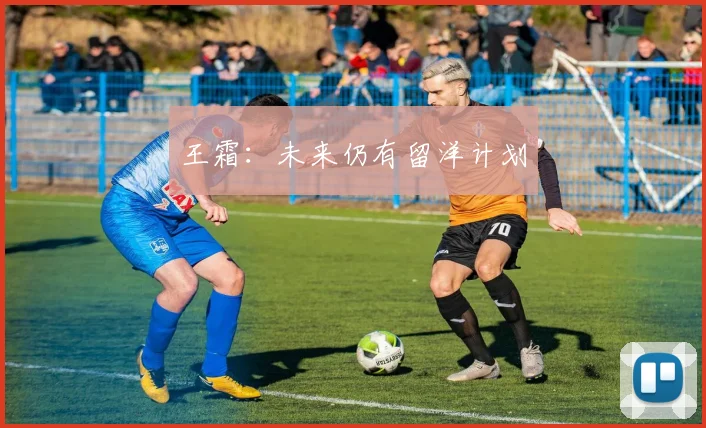 王霜：未来仍有留洋计划