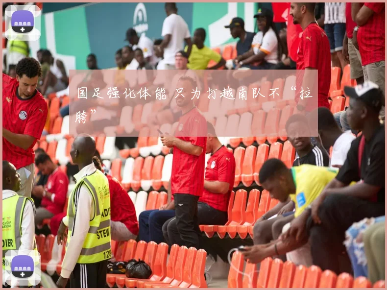 国足强化体能 只为打越南队不“拉胯”