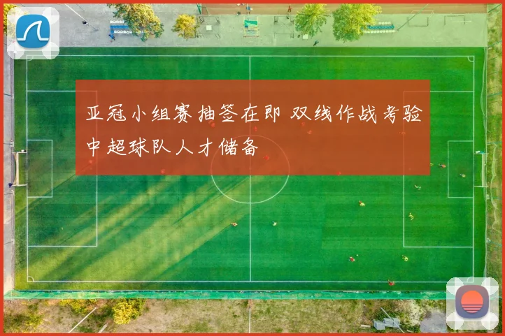 亚冠小组赛抽签在即 双线作战考验中超球队人才储备