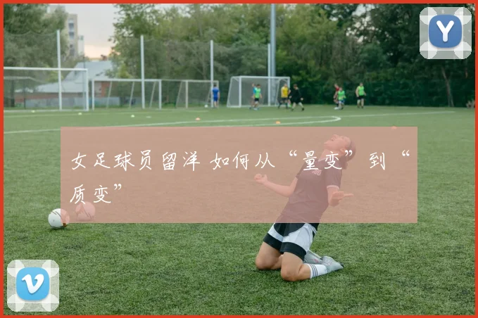 女足球员留洋 如何从“量变”到“质变”