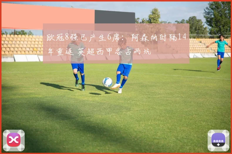 欧冠8强已产生6席：阿森纳时隔14年重返 英超西甲各占两坑