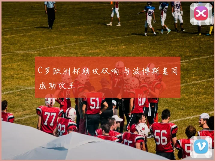 C罗欧洲杯助攻双响 与波博斯基同成助攻王